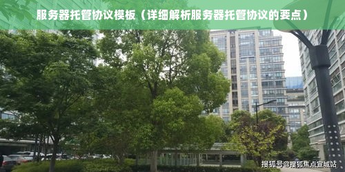 服务器托管协议模板（详细解析服务器托管协议的要点）