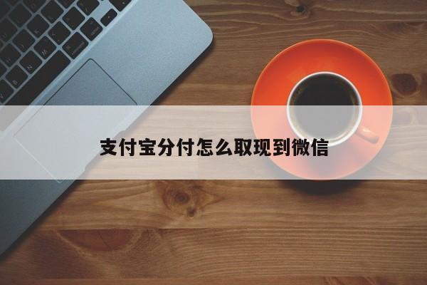 支付宝分付怎么取现到微信