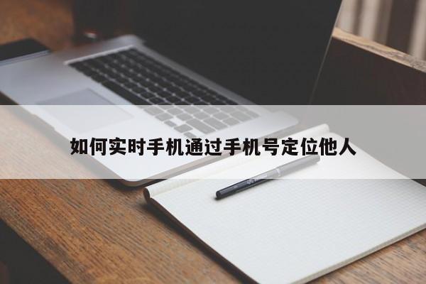 如何实时手机通过手机号定位他人