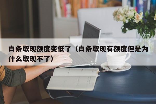 白条取现额度变低了（白条取现有额度但是为什么取现不了）