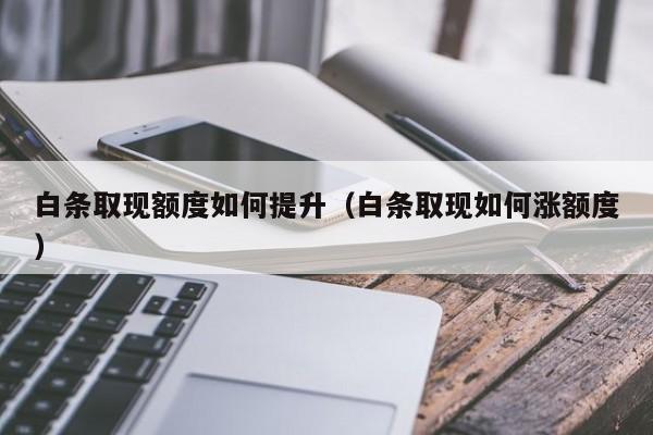 白条取现额度如何提升（白条取现如何涨额度）