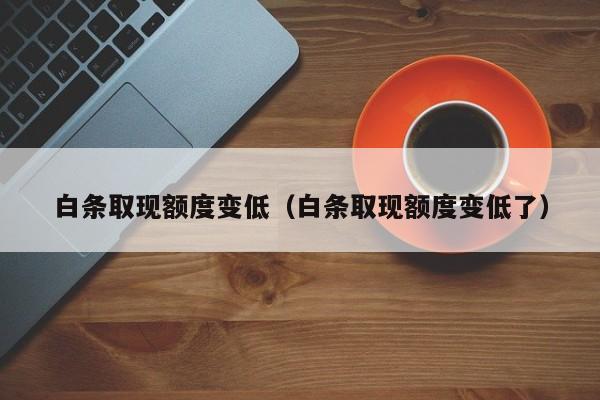 白条取现额度变低（白条取现额度变低了）