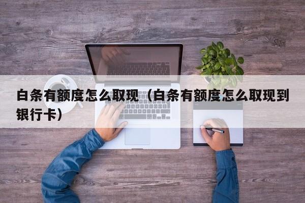 白条有额度怎么取现（白条有额度怎么取现到银行卡）