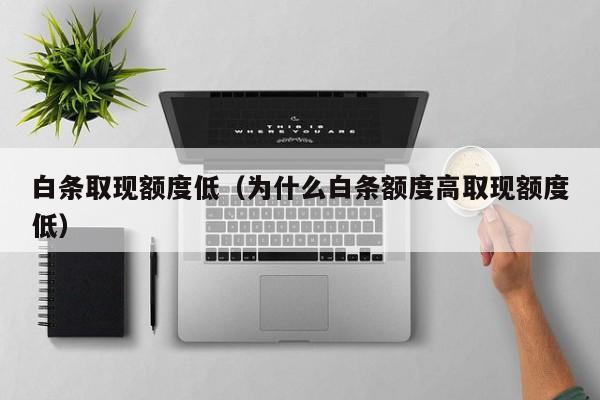 白条取现额度低（为什么白条额度高取现额度低）