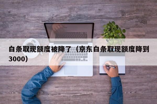 白条取现额度被降了（京东白条取现额度降到3000）