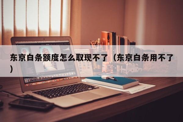 东京白条额度怎么取现不了（东京白条用不了）