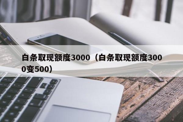 白条取现额度3000（白条取现额度3000变500）