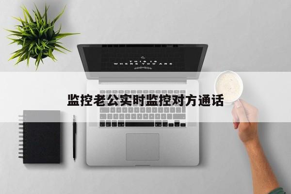 监控老公实时监控对方通话