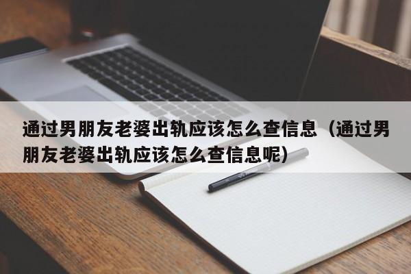 通过男朋友老婆出轨应该怎么查信息（通过男朋友老婆出轨应该怎么查信息呢）