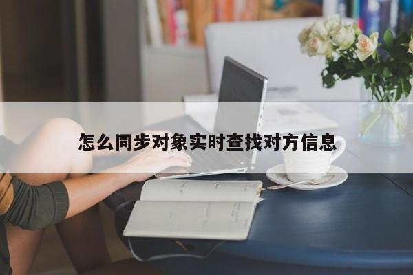 怎么同步对象实时查找对方信息