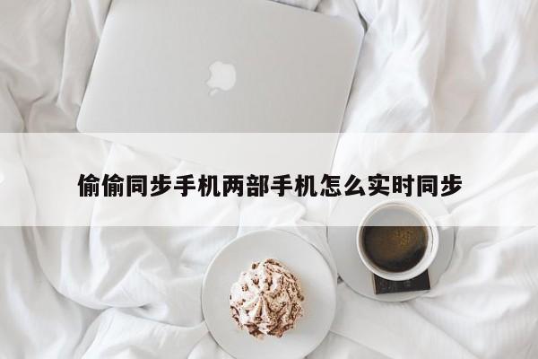偷偷同步手机两部手机怎么实时同步
