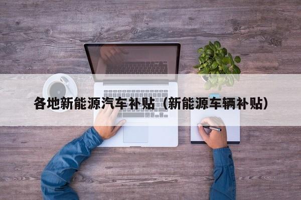 各地新能源汽车补贴（新能源车辆补贴）