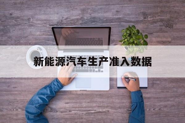 新能源汽车生产准入数据(新能源汽车生产准入数据分析)