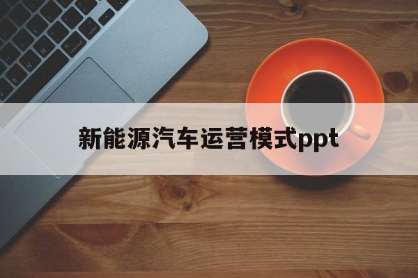 包含新能源汽车运营模式ppt的词条